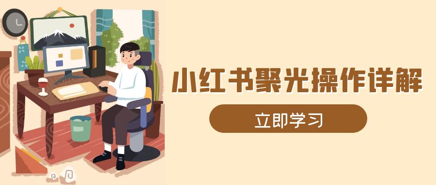小红书聚光操作详解，涵盖素材、开户、定位、计划搭建等全流程实操-极速轻创