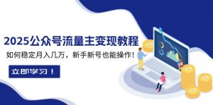 2025众公号流量主变现教程：如何稳定月入几万，新手新号也能操作-极速轻创
