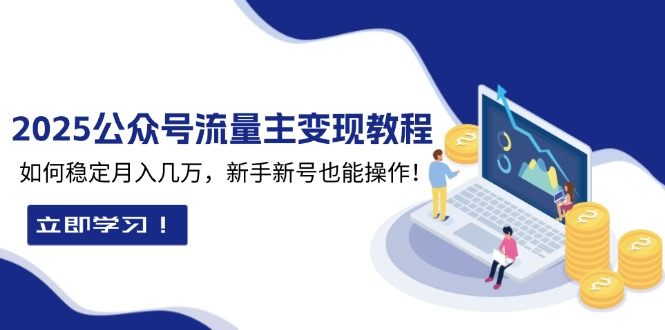 2025众公号流量主变现教程：如何稳定月入几万，新手新号也能操作-极速轻创