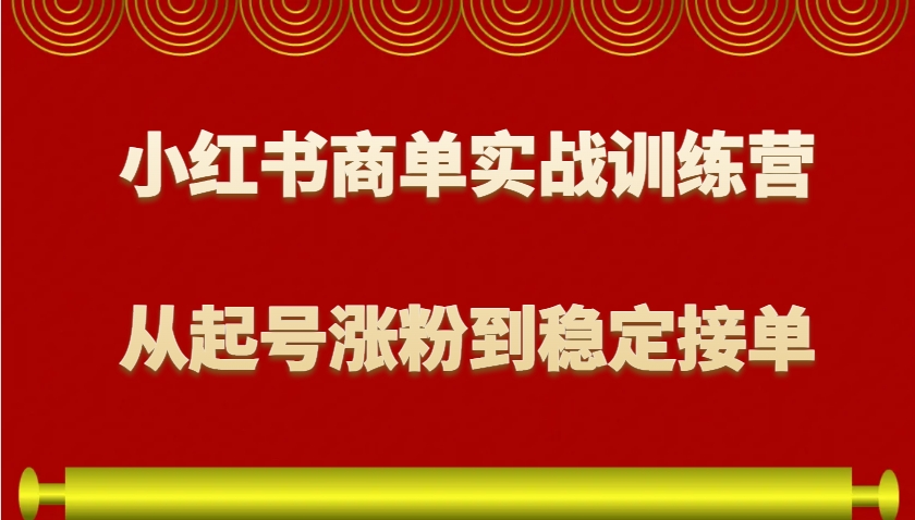 小红书商单实战训练营，从0到1教你如何变现，从起号涨粉到稳定接单，适合新手-极速轻创