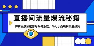 直播间流量爆流秘籍，详解自然流运营与账号激活，助力小白玩转流量爆流-极速轻创