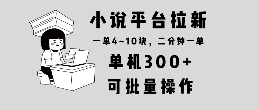 小说平台拉新，单机300+，两分钟一单4~10块，操作简单可批量。-极速轻创