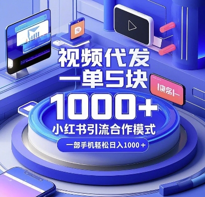 视频代发，一单5块，小红书引流合作模式，一部手机轻松日入多张【揭秘】-极速轻创