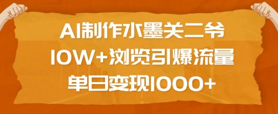 AI制作水墨关二爷，10W+浏览引爆流量，单日变现1k-极速轻创