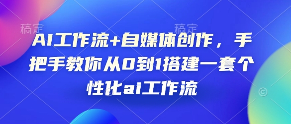 AI工作流+自媒体创作，手把手教你从0到1搭建一套个性化ai工作流-极速轻创