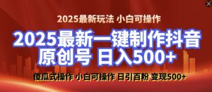 2025最新零基础制作100%过原创的美女抖音号，轻松日引百粉，后端转化日入5张-极速轻创