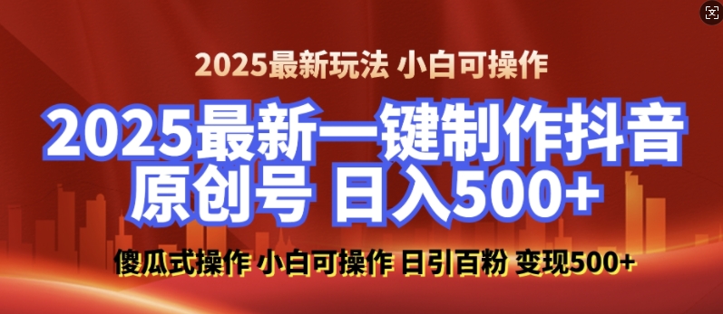 2025最新零基础制作100%过原创的美女抖音号，轻松日引百粉，后端转化日入5张-极速轻创