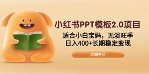 小红书PPT模板2.0项目，适合小白宝妈，无淡旺季，日入400+长期稳定变现-极速轻创
