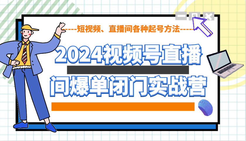 2024视频号直播间爆单闭门实战营，教你如何做视频号，短视频、直播间各种起号方法-极速轻创