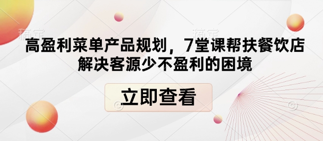高盈利菜单产品规划，7堂课帮扶餐饮店解决客源少不盈利的困境-极速轻创