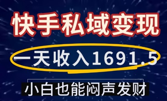 一天收入1691.5，快手私域变现，小白也能闷声发财-极速轻创