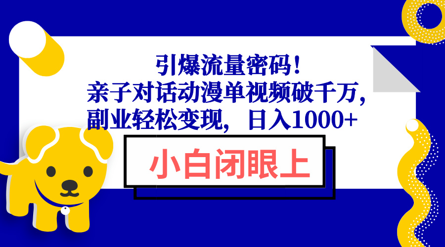 引爆流量密码！亲子对话动漫单视频破千万，副业轻松变现，日入1000+-极速轻创