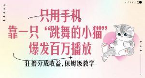 只用手机靠一只“跳舞的小猫”爆发百万播放，狂撸分成收益，保姆级教学-极速轻创