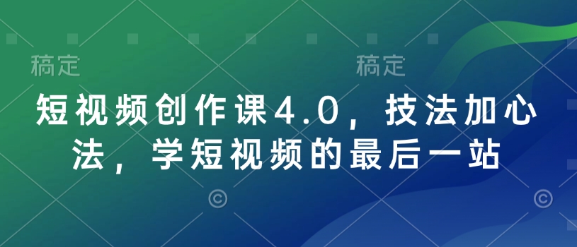 短视频创作课4.0，技法加心法，学短视频的最后一站-极速轻创