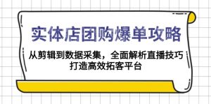 实体店-团购爆单攻略：从剪辑到数据采集，全面解析直播技巧，打造高效...-极速轻创