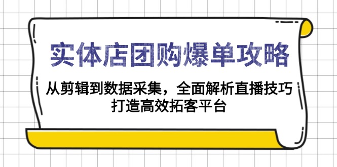 实体店-团购爆单攻略：从剪辑到数据采集，全面解析直播技巧，打造高效…-极速轻创