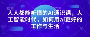 人人都能听懂的AI通识课，人工智能时代，如何用ai更好的工作与生活-极速轻创
