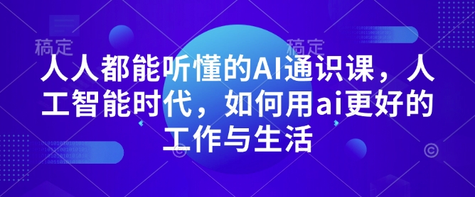 人人都能听懂的AI通识课，人工智能时代，如何用ai更好的工作与生活-极速轻创