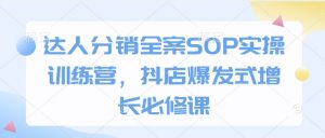 达人分销全案SOP实操训练营，抖店爆发式增长必修课-极速轻创