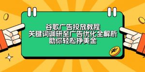 谷歌广告投放教程：关键词调研至广告优化全解析，助你轻松挣美金-极速轻创