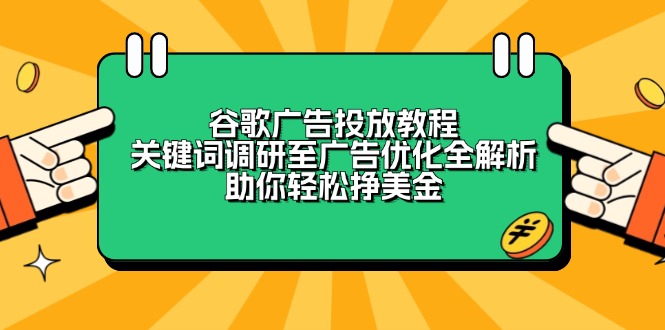 谷歌广告投放教程：关键词调研至广告优化全解析，助你轻松挣美金-极速轻创