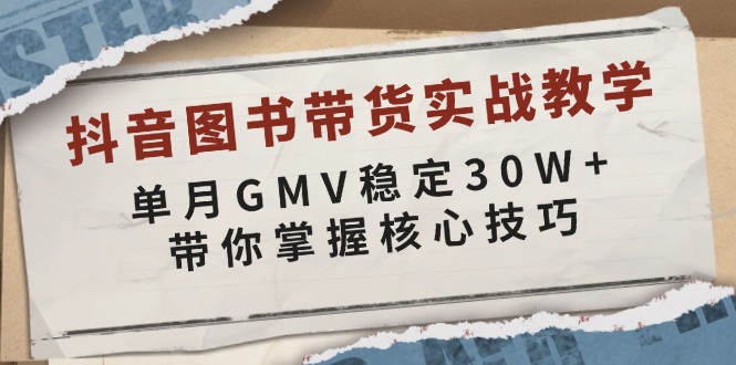 抖音图书带货实战教学，单月GMV稳定30W+，带你掌握核心技巧-极速轻创
