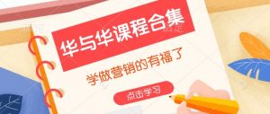 华与华课程合集，​学做营销的有福了-极速轻创