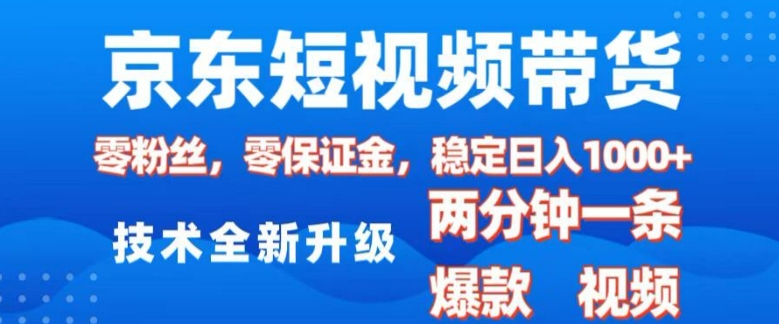 京东短视频带货，2025火爆项目，0粉丝，0保证金，操作简单，2分钟一条原创视频，日入1k【揭秘】-极速轻创
