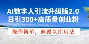 AI数字人引流升级版2.0，日引300+高质量创业粉，操作简单，颠覆以往玩法-极速轻创