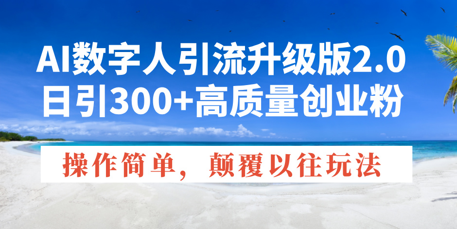 AI数字人引流升级版2.0，日引300+高质量创业粉，操作简单，颠覆以往玩法-极速轻创