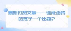最新付费文章——谁能给我的孩子一个出路?-极速轻创