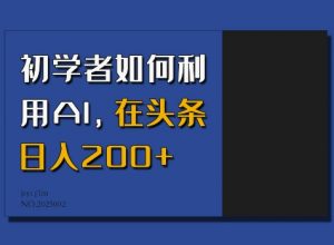 初学者如何利用AI，在头条日入200+-极速轻创
