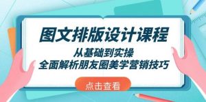 图文排版设计课程，从基础到实操，全面解析朋友圈美学营销技巧-极速轻创