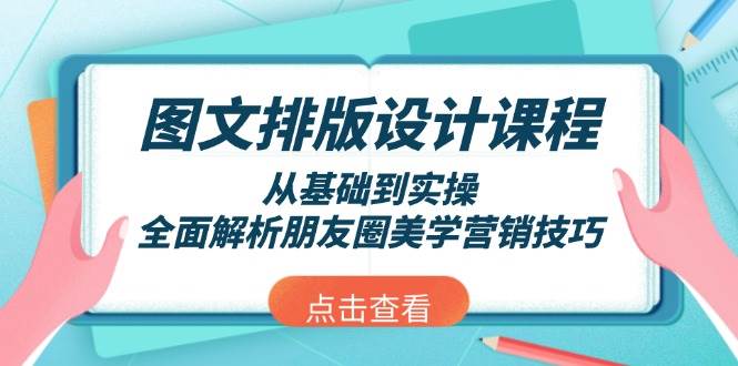 图文排版设计课程，从基础到实操，全面解析朋友圈美学营销技巧-极速轻创
