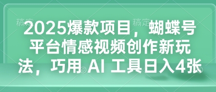 2025爆款项目，蝴蝶号平台情感视频创作新玩法，巧用 AI 工具日入4张-极速轻创