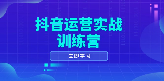 抖音运营实战训练营，0-1打造短视频爆款，涵盖拍摄剪辑、运营推广等全过程-极速轻创
