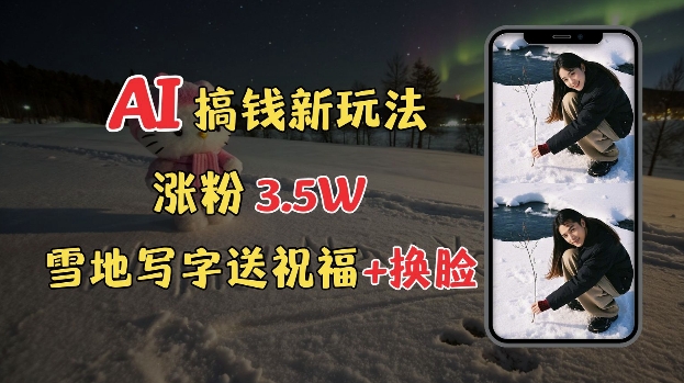冬季搞钱新玩法，雪地写字表白送祝福、换脸，用免费AI手把手教你制作，轻松涨粉3.5w，接单到手软-极速轻创