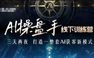 AI操盘手线下训练营，打造AI获客新模式，跟上ai时代，新商业-极速轻创