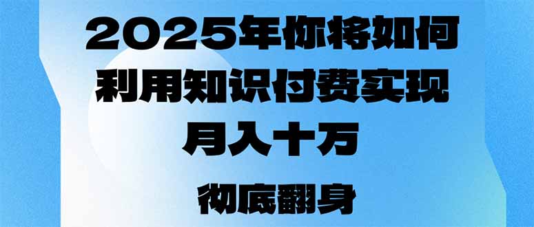 2025年，你将如何利用知识付费实现月入十万，甚至年入百万？-极速轻创