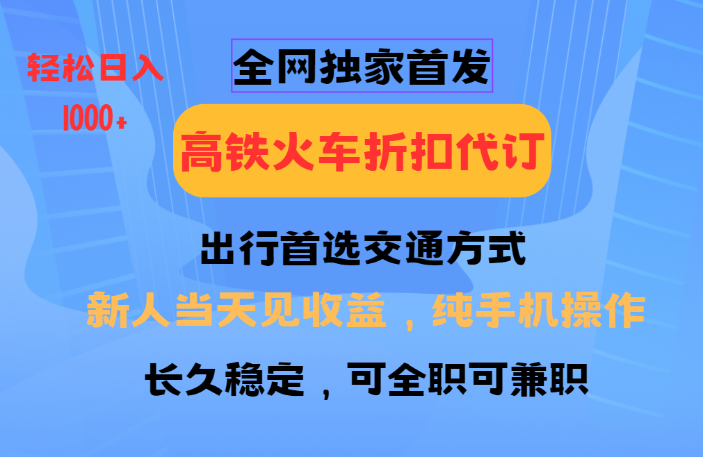全网独家首发 全国高铁火车折扣代订 新手当日变现 纯手机操作 日入1000+-极速轻创