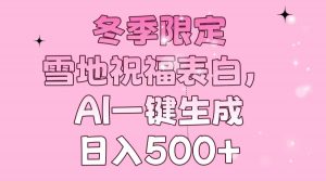 冬季限定，雪地祝福表白，AI一键生成，日入500+-极速轻创