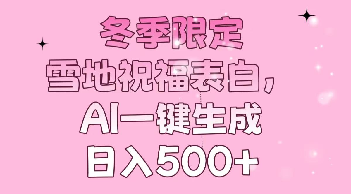 冬季限定，雪地祝福表白，AI一键生成，日入500+-极速轻创