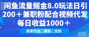 闲鱼流量掘金8.0玩法日引200+兼职粉配合视频代发日入多张收益，适合互联网小白居家创业-极速轻创