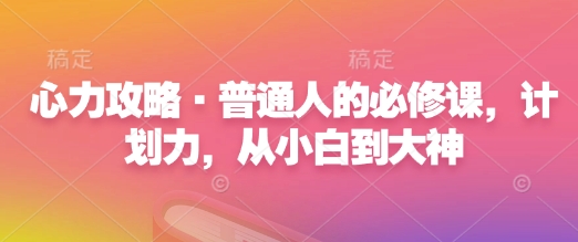 心力攻略·普通人的必修课，计划力，从小白到大神-极速轻创