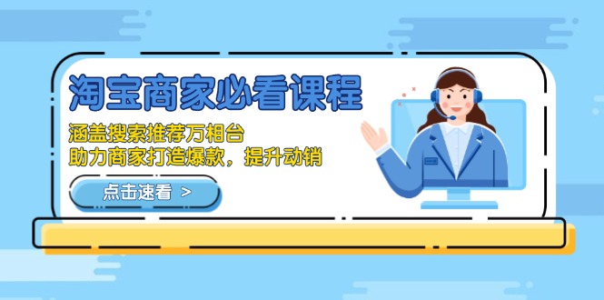 淘宝商家必看课程，涵盖搜索推荐万相台，助力商家打造爆款，提升动销-极速轻创
