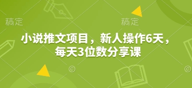 小说推文项目，新人操作6天，每天3位数分享课-极速轻创