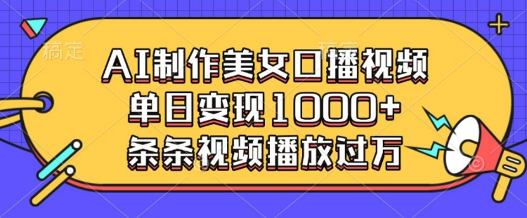 AI制作美女口播视频，单日变现多张，条条视频播放过万-极速轻创
