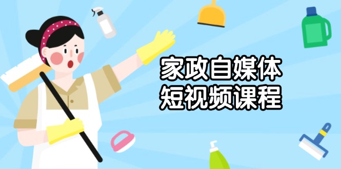 家政 自媒体短视频课程：从内容到发布，解析拍摄与剪辑技巧，打造爆款视频-极速轻创