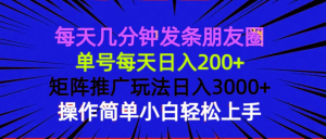 每天几分钟发条朋友圈 单号每天日入200+ 矩阵推广玩法日入3000+ 操作简...-极速轻创
