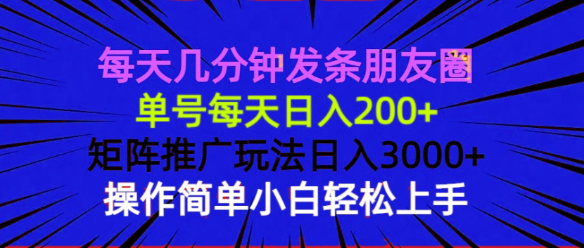 每天几分钟发条朋友圈 单号每天日入200+ 矩阵推广玩法日入3000+ 操作简…-极速轻创